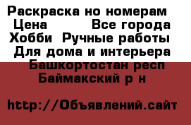 Раскраска но номерам › Цена ­ 500 - Все города Хобби. Ручные работы » Для дома и интерьера   . Башкортостан респ.,Баймакский р-н